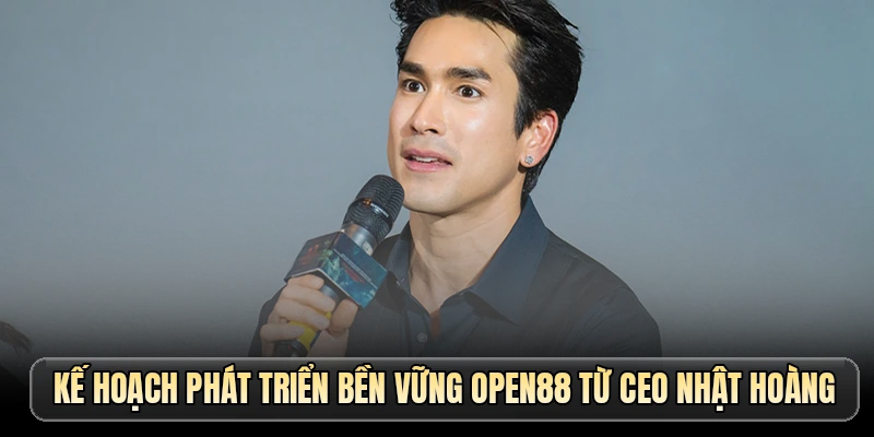 Kế hoạch phát triển bền vững OPEN88 từ CEO Nhật Hoàng